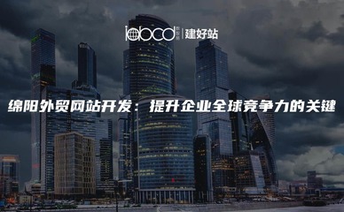 绵阳外贸网站开发:提升企业全球竞争力的关键